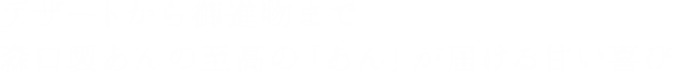 デザートから御進物まで森口製あんの至高の「あん」が届ける甘い喜び